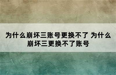 为什么崩坏三账号更换不了 为什么崩坏三更换不了账号